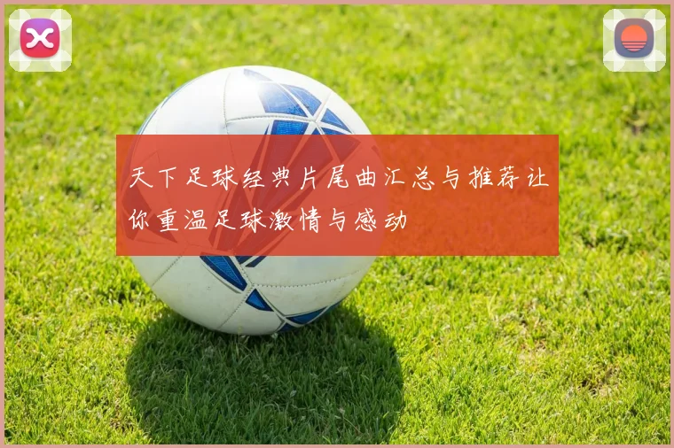 天下足球经典片尾曲汇总与推荐让你重温足球激情与感动