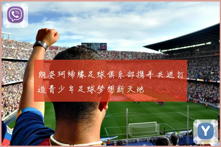 朗姿珂缔缘足球俱乐部携手共进打造青少年足球梦想新天地