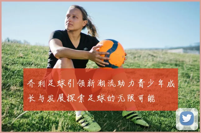 乔利足球引领新潮流助力青少年成长与发展探索足球的无限可能