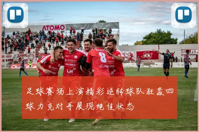 足球赛场上演精彩逆转球队狂轰四球力克对手展现绝佳状态