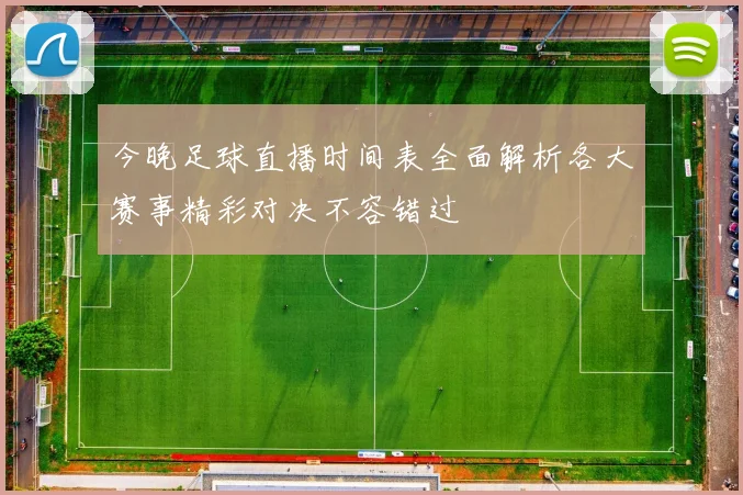 今晚足球直播时间表全面解析各大赛事精彩对决不容错过
