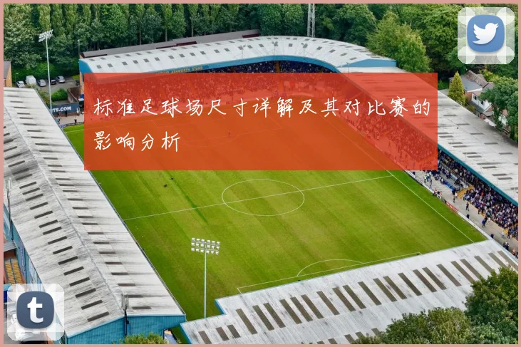 标准足球场尺寸详解及其对比赛的影响分析