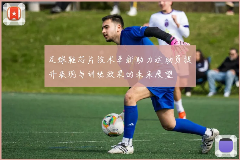 足球鞋芯片技术革新助力运动员提升表现与训练效果的未来展望