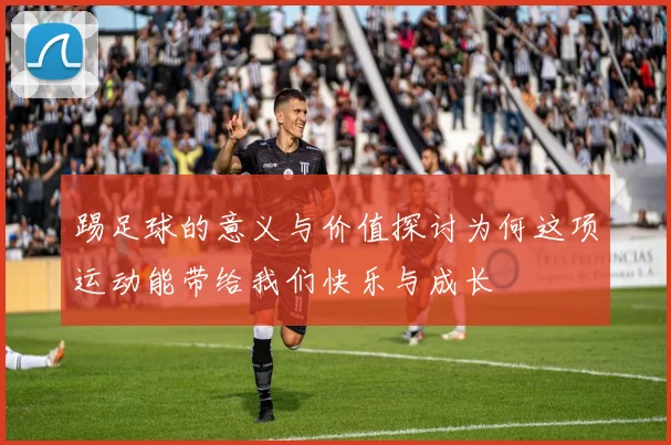 踢足球的意义与价值探讨为何这项运动能带给我们快乐与成长