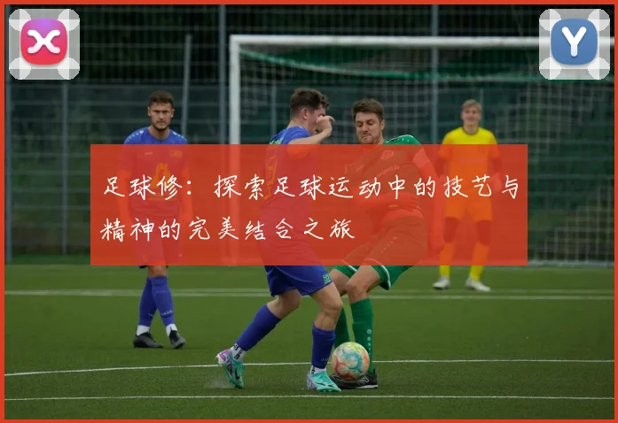 足球修：探索足球运动中的技艺与精神的完美结合之旅