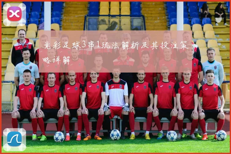 竞彩足球3串1玩法解析及其投注策略详解