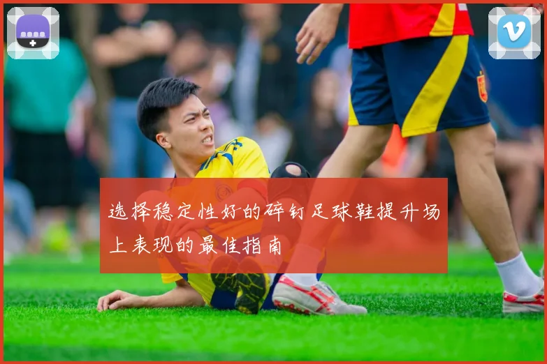 选择稳定性好的碎钉足球鞋提升场上表现的最佳指南