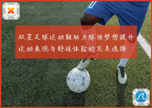 双星足球运动鞋助力球场梦想提升运动表现与舒适体验的完美选择